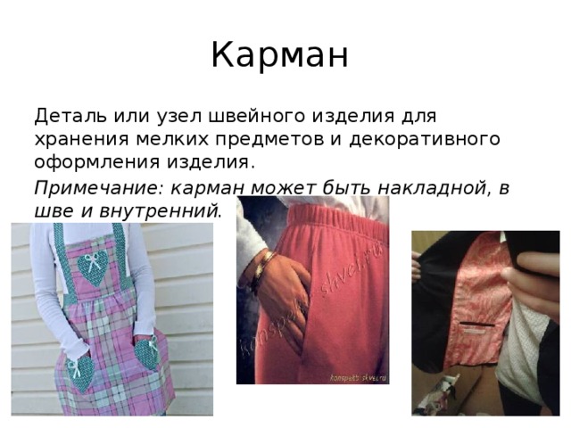 Карман Деталь или узел швейного изделия для хранения мелких предметов и декоративного оформления изделия. Примечание: карман может быть накладной, в шве и внутренний. 