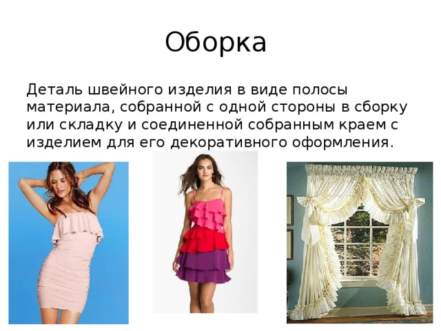 Оборка Деталь швейного изделия в виде полосы материала, собранной с одной стороны в сборку или складку и соединенной собранным краем с изделием для его декоративного оформления. 