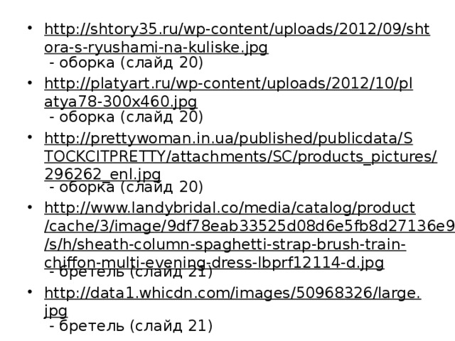 http://shtory35.ru/wp-content/uploads/2012/09/shtora-s-ryushami-na-kuliske.jpg - оборка (слайд 20) http://platyart.ru/wp-content/uploads/2012/10/platya78-300x460.jpg - оборка (слайд 20) http://prettywoman.in.ua/published/publicdata/STOCKCITPRETTY/attachments/SC/products_pictures/296262_enl.jpg - оборка (слайд 20) http://www.landybridal.co/media/catalog/product/cache/3/image/9df78eab33525d08d6e5fb8d27136e95/s/h/sheath-column-spaghetti-strap-brush-train-chiffon-multi-evening-dress-lbprf12114-d.jpg - бретель (слайд 21) http://data1.whicdn.com/images/50968326/large.jpg - бретель (слайд 21) http://static2.babysfera.ru/7/a/4/1/261592.59340.png - бретель (слайд 21) 