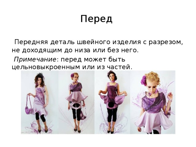 Перед  Передняя деталь швейного изделия с разрезом, не доходящим до низа или без него.   Примечание : перед может быть цельновыкроенным или из частей. 
