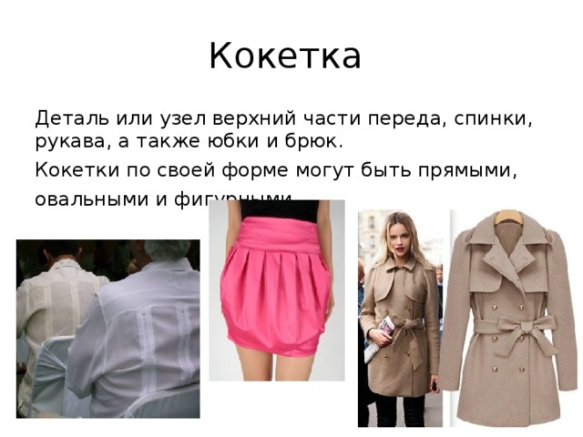 Кокетка Деталь или узел верхний части переда, спинки, рукава, а также юбки и брюк. Кокетки по своей форме могут быть прямыми, овальными и фигурными . 
