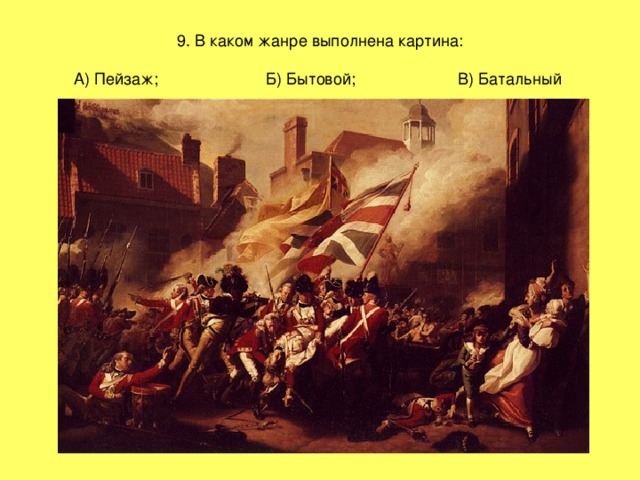 9. В каком жанре выполнена картина:   А) Пейзаж;   Б) Бытовой;   В) Батальный