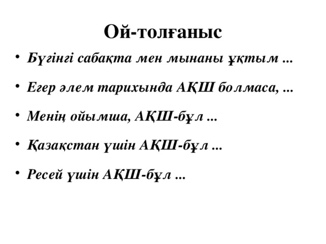 Ой-толғаныс Бүгінгі сабақта мен мынаны ұқтым ... Егер әлем тарихында АҚШ болмаса, ... Менің ойымша, АҚШ-бұл ... Қазақстан үшін АҚШ-бұл ... Ресей үшін АҚШ-бұл ... 