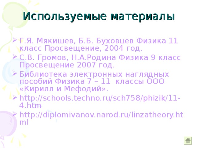  Используемые материалы Г.Я. Мякишев, Б.Б. Буховцев Физика 11 класс Просвещение, 2004 год. С.В. Громов, Н.А.Родина Физика 9 класс Просвещение 2007 год. Библиотека электронных наглядных пособий Физика 7 – 11 классы ООО «Кирилл и Мефодий». http://schools.techno.ru/sch758/phizik/11-4.htm http://diplomivanov.narod.ru/linzatheory.html 