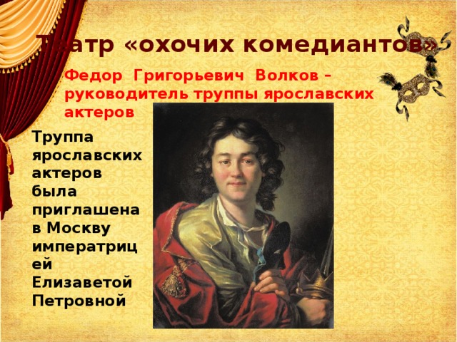 Театр «охочих комедиантов» Федор Григорьевич Волков – руководитель труппы ярославских актеров Труппа ярославских актеров была приглашена в Москву императрицей Елизаветой Петровной 