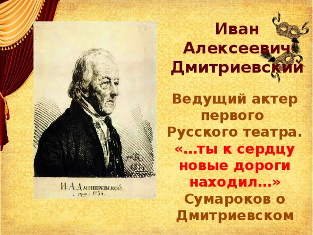 Иван Алексеевич Дмитриевский Ведущий актер первого Русского театра. «…ты к сердцу новые дороги находил…» Сумароков о Дмитриевском 