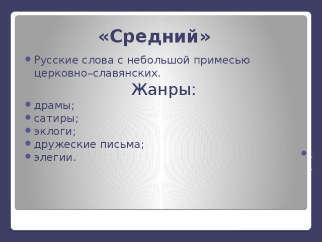 «Средний» Русские слова с небольшой примесью церковно–славянских. .. Жанры: драмы; сатиры; эклоги; дружеские письма; элегии. 