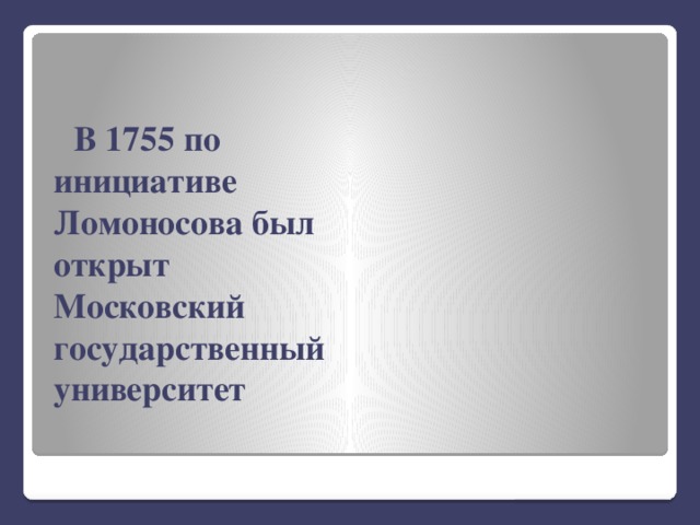 В 1755 по инициативе Ломоносова был открыт Московский государственный университет 
