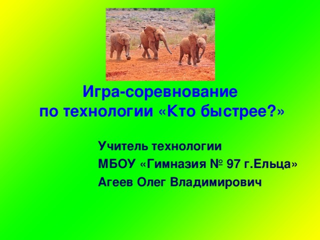 Игра-соревнование  по технологии «Кто быстрее?»  Учитель технологии  МБОУ «Гимназия № 97 г.Ельца»  Агеев Олег Владимирович
