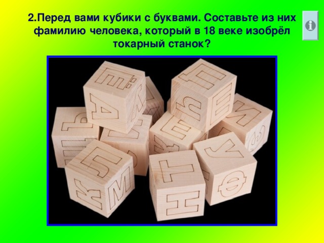 2.Перед вами кубики с буквами. Составьте из них фамилию человека, который в 18 веке изобрёл токарный станок?
