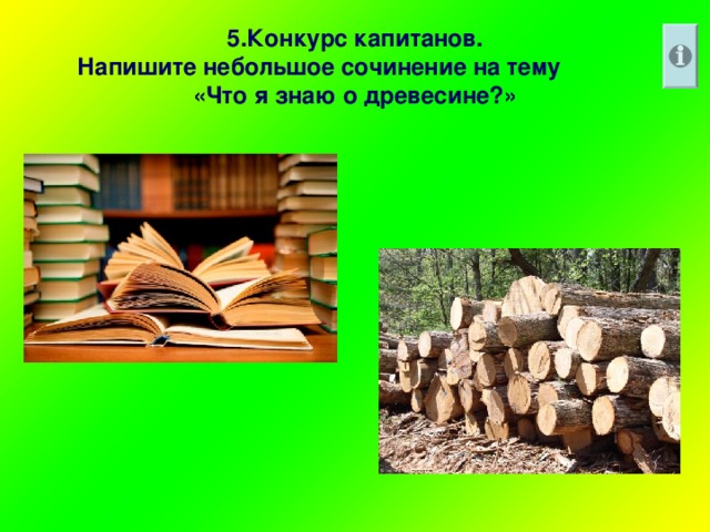 5.Конкурс капитанов.  Напишите небольшое сочинение на тему «Что я знаю о древесине?»