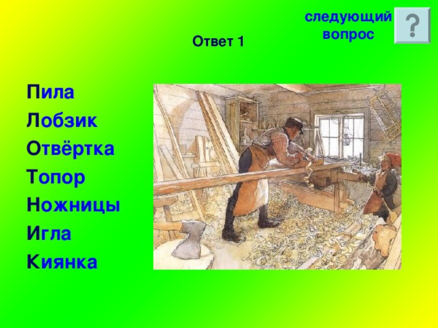 следующийвопрос Ответ 1 П ила Л обзик О твёртка Т опор Н ожницы И гла К иянка