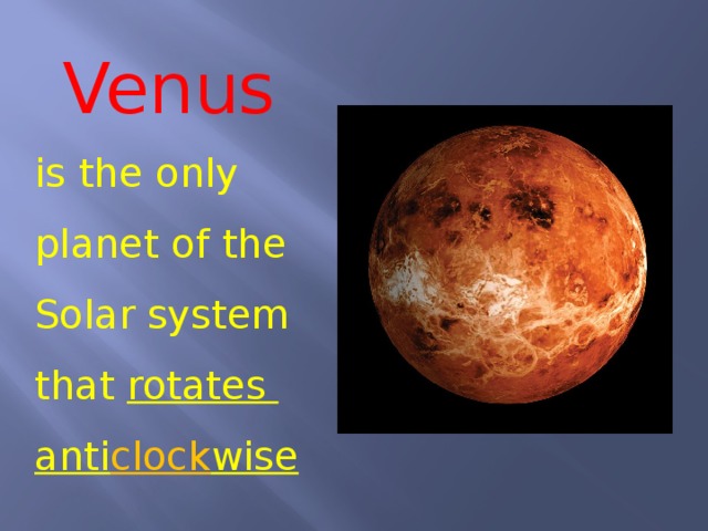 Venus  is the only planet of the Solar system that rotates anti clock wise 
