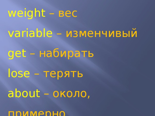 weight – вес variable – изменчивый get – набирать lose – терять about – около, примерно 