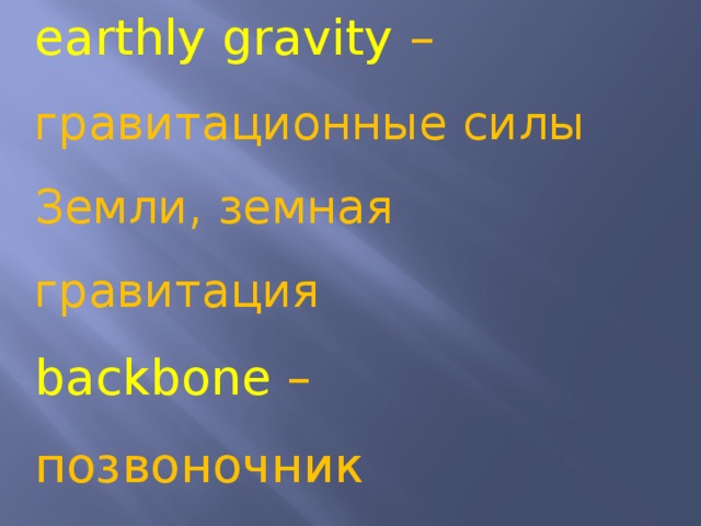 earthly gravity – гравитационные силы Земли, земная гравитация backbone – позвоночник in space – в космосе high – высокий 