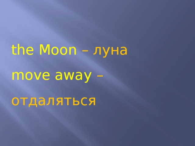 the Moon – луна move away – отдаляться 