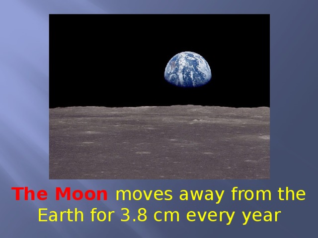 The Moon moves away from the Earth for 3.8 cm every year 