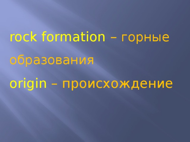 rock formation – горные образования origin – происхождение 