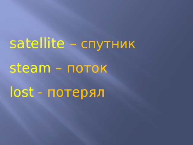 satellite – спутник steam – поток lost - потерял 