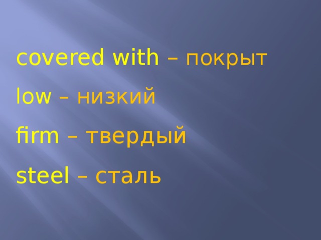 covered with – покрыт low – низкий firm – твердый steel – сталь 