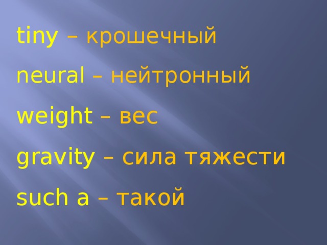 tiny – крошечный neural – нейтронный weight – вес gravity – сила тяжести such a – такой 