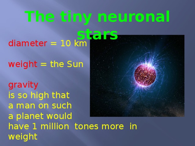 The tiny neuronal stars diameter = 10 km weight = the Sun gravity is so high that a man on such a planet would have 1 million tones more in weight 