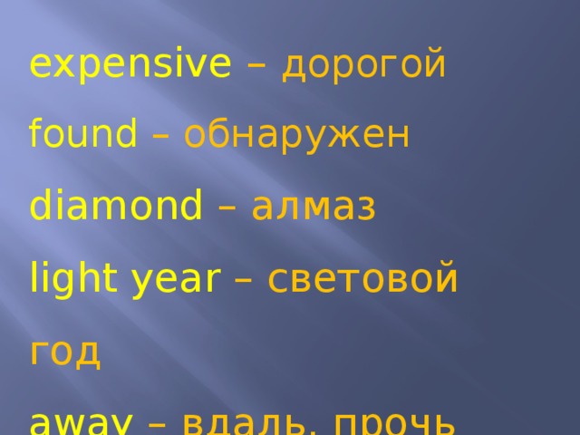 expensive – дорогой found – обнаружен diamond – алмаз light year – световой год away – вдаль, прочь 