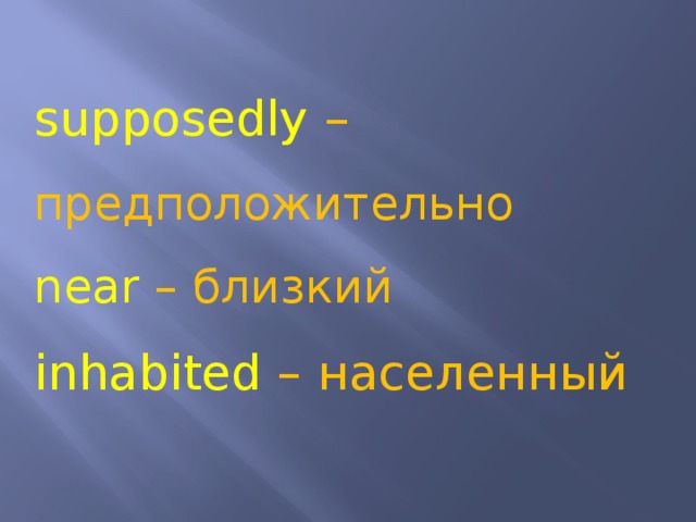 supposedly – предположительно near – близкий inhabited – населенный 