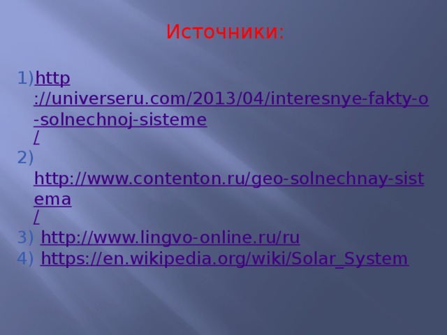 Источники: http ://universeru.com/2013/04/interesnye-fakty-o-solnechnoj-sisteme / 2) http://www.contenton.ru/geo-solnechnay-sistema / 3) http:// www.lingvo-online.ru/ru 4) https:// en.wikipedia.org/wiki/Solar_System 