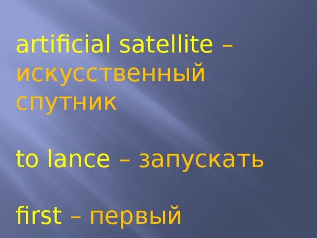 artificial satellite –  искусственный спутник to lance – запускать first – первый 