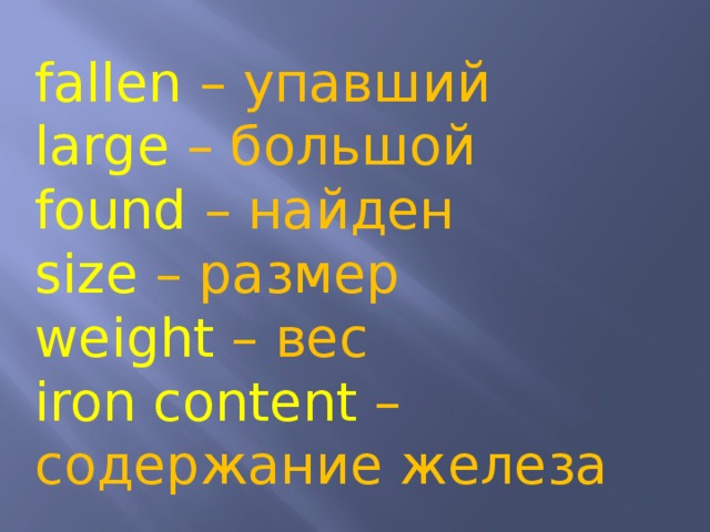 fallen – упавший large – большой found – найден size – размер weight – вес iron content – содержание железа 