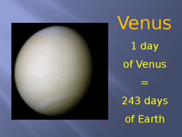 Venus  1 day of Venus = 243 days of Earth 
