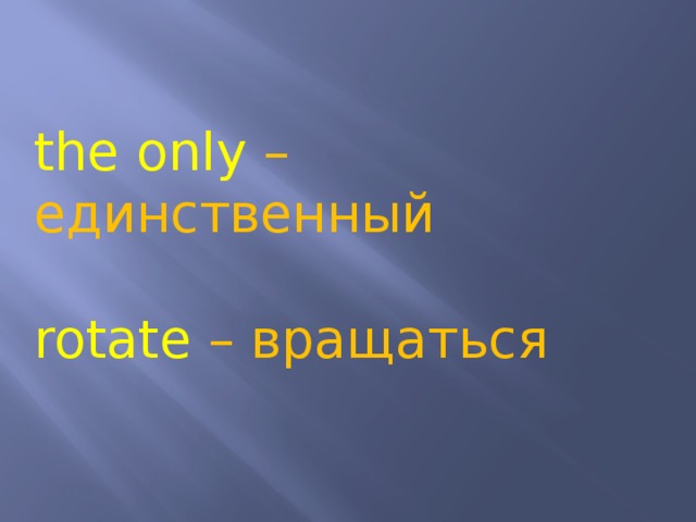 the only – единственный rotate – вращаться 