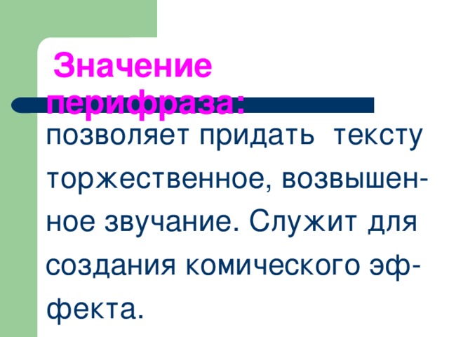  Значение перифраза: позволяет придать тексту торжественное, возвышен- ное звучание. Служит для создания комического эф- фекта. 