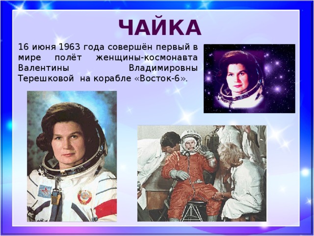 Чайка 16 июня 1963 года совершён первый в мире полёт женщины-космонавта Валентины Владимировны Терешковой на корабле «Восток-6».