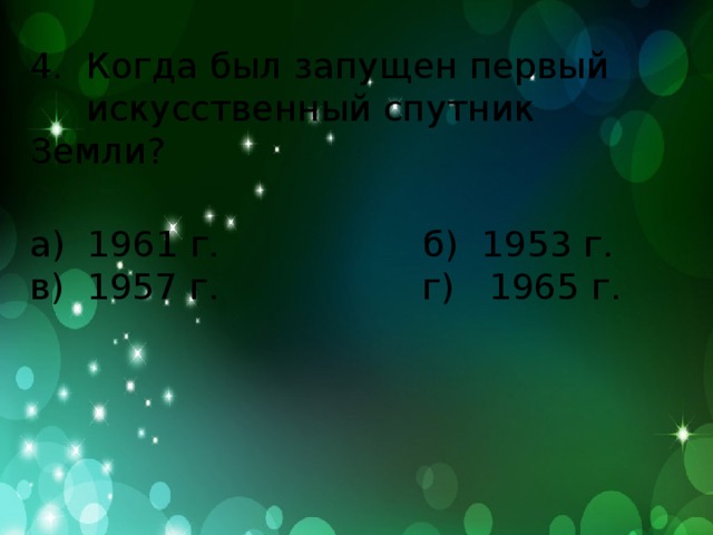 4. Когда был запущен первый  искусственный спутник Земли? а) 1961 г. б) 1953 г. в) 1957 г. г) 1965 г.