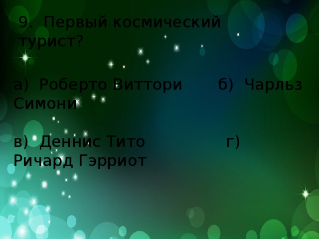 9. Первый космический турист? а) Роберто Виттори б) Чарльз Симони в) Деннис Тито г) Ричард Гэрриот