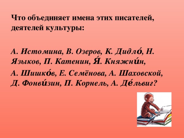 Что объединяет имена этих писателей, деятелей культуры:  А. Истомина, В. Озеров, К. Дидло́, Н. Языков, П. Катенин, Я́. Княжни́н, А. Шишко́в, Е. Семёнова, А. Шаховской, Д. Фонви́зин, П. Корнель, А. Де́львиг?  