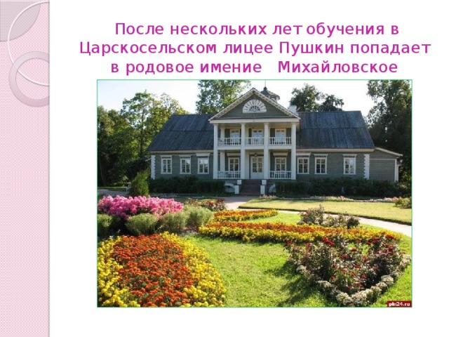  После нескольких лет обучения в Царскосельском лицее Пушкин попадает в родовое имение Михайловское 