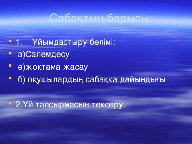Сабақтың барысы : 1. Ұйымдастыру бөлімі :  а ) Салемдесу  ә)жоқтама жасау  б) оқушылардың сабаққа дайындығы  2.Үй тапсырмасын тексеру.  