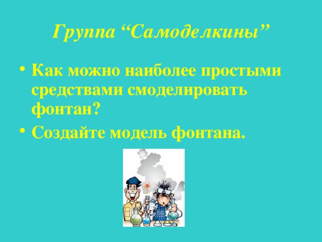Группа “ Самоделкины ” Как можно наиболее простыми средствами смоделировать фонтан? Создайте модель фонтана. 