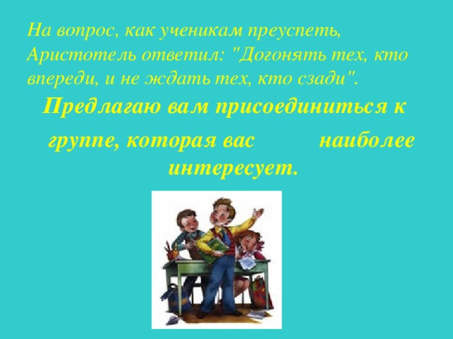 На вопрос, как ученикам преуспеть,  Аристотель ответил: 