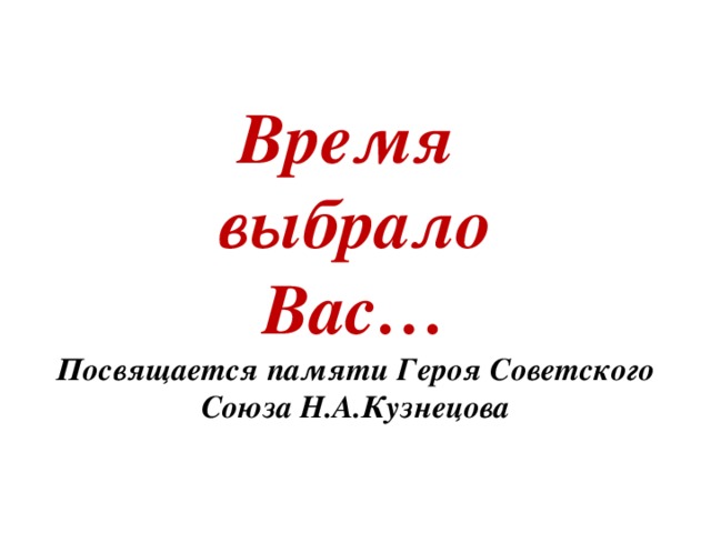 Время  выбрало  Вас…  Посвящается памяти Героя Советского Союза Н.А.Кузнецова 