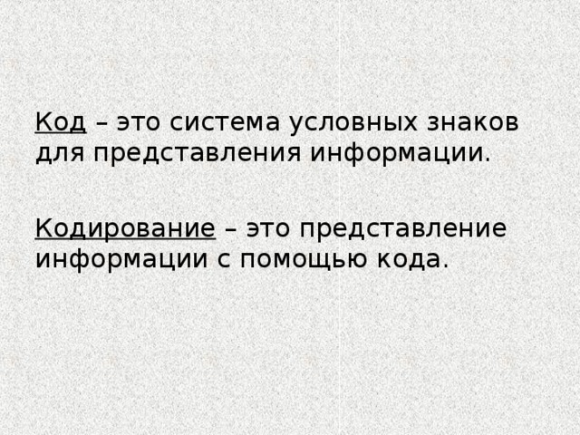 Код – это система условных знаков для представления информации. Кодирование – это представление информации с помощью кода. 