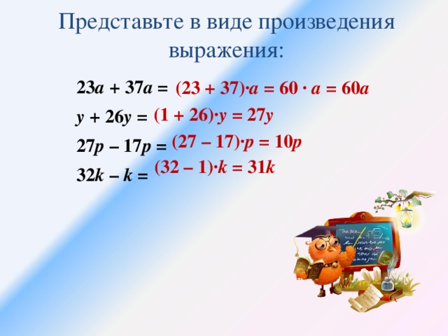 Представьте в виде произведения  выражения: (23 + 37)· а = 60 ∙ а = 60 а 23 а + 37 а = у + 26 у = 27 р – 17 р = 32 k – k = (1 + 26)· у = 27 у (27 – 17)· р = 10 р (32 – 1)· k = 31 k