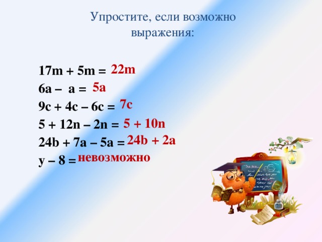 Упростите, если возможно  выражения:  17m + 5m =  6a –  a =  9c + 4c – 6c =   5 + 12n – 2n =  2 4b + 7a – 5a =  y – 8 = 22m 5а 7c 5 + 10n 24b + 2а невозможно