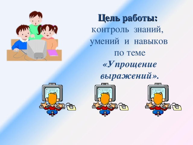 Цель работы: контроль знаний, умений и навыков по теме «Упрощение выражений».