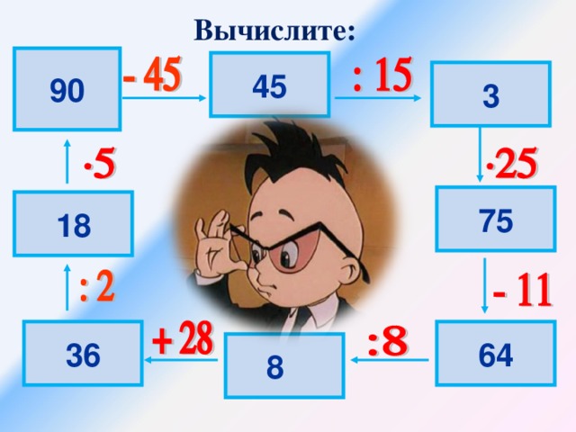Вычислите: 90 90 45 3 75 18 36 64 8