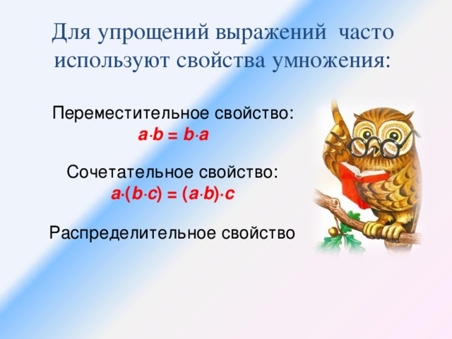 Для упрощений выражений часто используют свойства умножения: Переместительное свойство: а·b = b·а Сочетательное свойство: a ·( b·c ) = ( a·b )· c Распределительное свойство