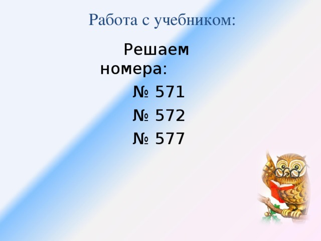 Работа с учебником:  Решаем номера: № 571 № 572 № 577